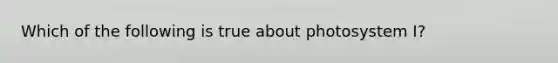 Which of the following is true about photosystem I?