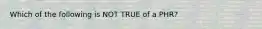 Which of the following is NOT TRUE of a PHR?