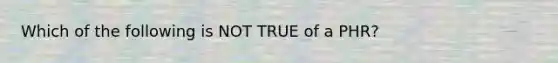 Which of the following is NOT TRUE of a PHR?