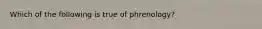 Which of the following is true of phrenology?