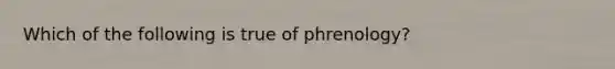 Which of the following is true of phrenology?