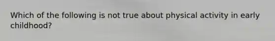 Which of the following is not true about physical activity in early childhood?