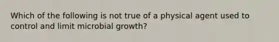 Which of the following is not true of a physical agent used to control and limit microbial growth?