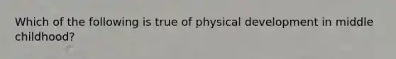 Which of the following is true of physical development in middle childhood?