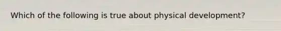 Which of the following is true about physical development?