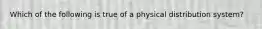 Which of the following is true of a physical distribution system?