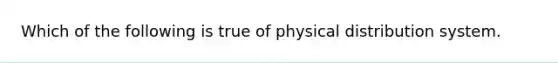 Which of the following is true of physical distribution system.