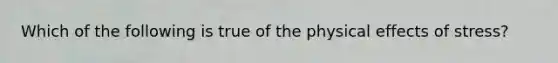 Which of the following is true of the physical effects of stress?