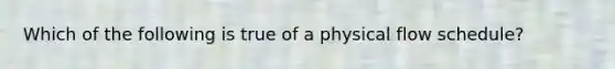 Which of the following is true of a physical flow schedule?