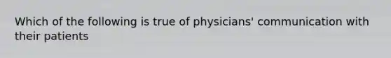 Which of the following is true of physicians' communication with their patients