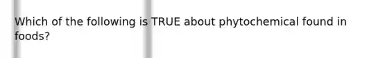 Which of the following is TRUE about phytochemical found in foods?