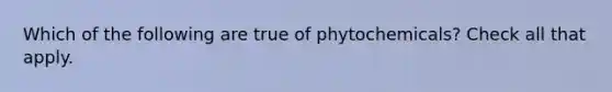 Which of the following are true of phytochemicals? Check all that apply.