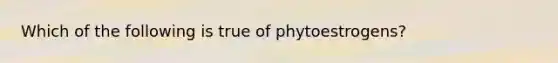 Which of the following is true of phytoestrogens?