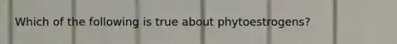 Which of the following is true about phytoestrogens?