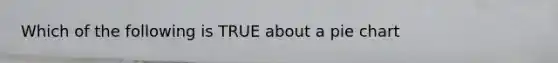 Which of the following is TRUE about a <a href='https://www.questionai.com/knowledge/kDrHXijglR-pie-chart' class='anchor-knowledge'>pie chart</a>