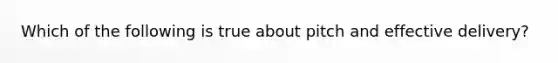 Which of the following is true about pitch and effective delivery?