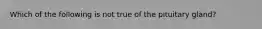 Which of the following is not true of the pituitary gland?