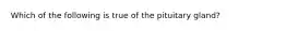 Which of the following is true of the pituitary gland?