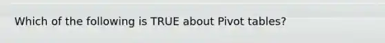 Which of the following is TRUE about Pivot tables?