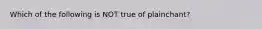 Which of the following is NOT true of plainchant?