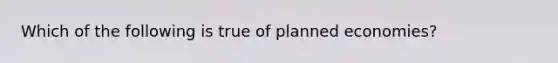 Which of the following is true of planned economies?