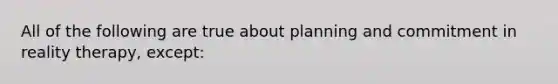 All of the following are true about planning and commitment in reality therapy, except:​