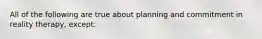 All of the following are true about planning and commitment in reality therapy, except: