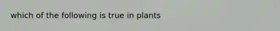 which of the following is true in plants