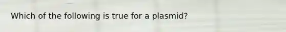 Which of the following is true for a plasmid?