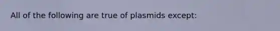 All of the following are true of plasmids except: