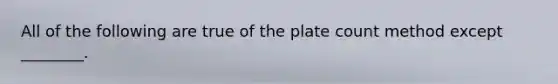 All of the following are true of the plate count method except ________.