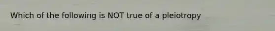 Which of the following is NOT true of a pleiotropy