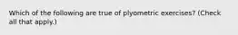 Which of the following are true of plyometric exercises? (Check all that apply.)