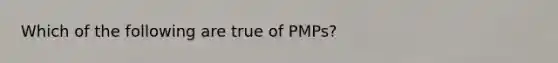 Which of the following are true of PMPs?