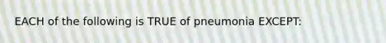 EACH of the following is TRUE of pneumonia EXCEPT: