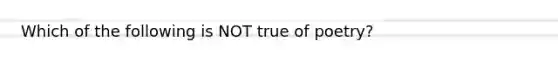 Which of the following is NOT true of poetry?