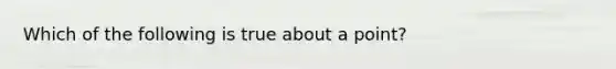 Which of the following is true about a point?