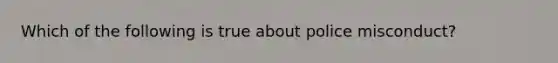 Which of the following is true about police misconduct?