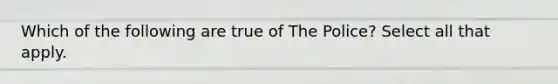 Which of the following are true of The Police? Select all that apply.