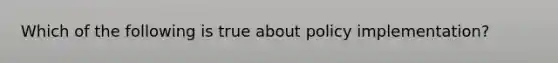 Which of the following is true about policy implementation?