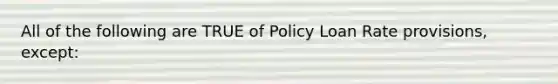 All of the following are TRUE of Policy Loan Rate provisions, except: