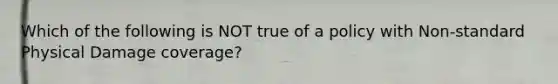 Which of the following is NOT true of a policy with Non-standard Physical Damage coverage?