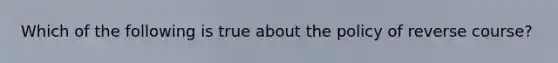 Which of the following is true about the policy of reverse course?​
