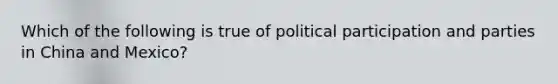 Which of the following is true of political participation and parties in China and Mexico?