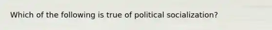 Which of the following is true of political socialization?