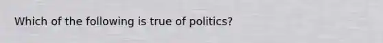 Which of the following is true of politics?