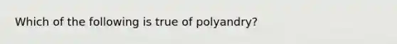 Which of the following is true of polyandry?