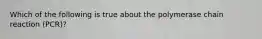 Which of the following is true about the polymerase chain reaction (PCR)?