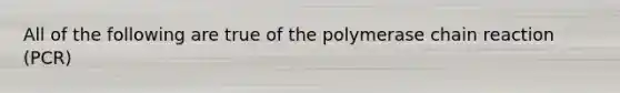 All of the following are true of the polymerase chain reaction (PCR)