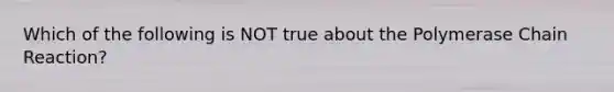 Which of the following is NOT true about the Polymerase Chain Reaction?